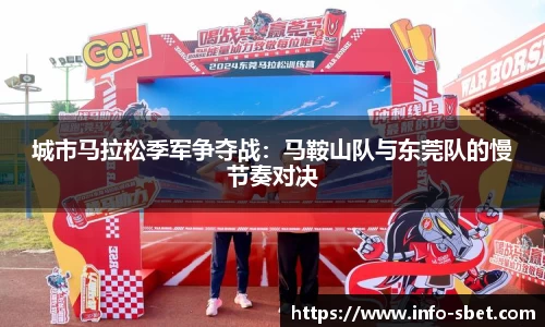 城市马拉松季军争夺战：马鞍山队与东莞队的慢节奏对决