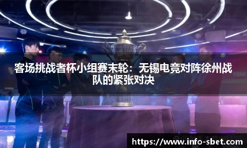 客场挑战者杯小组赛末轮：无锡电竞对阵徐州战队的紧张对决